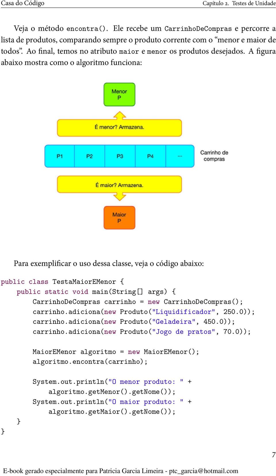 A figura abaixo mostra como o algoritmo funciona: Para exemplificar o uso dessa classe, veja o código abaixo: public class TestaMaiorEMenor { public static void main(string[] args) {