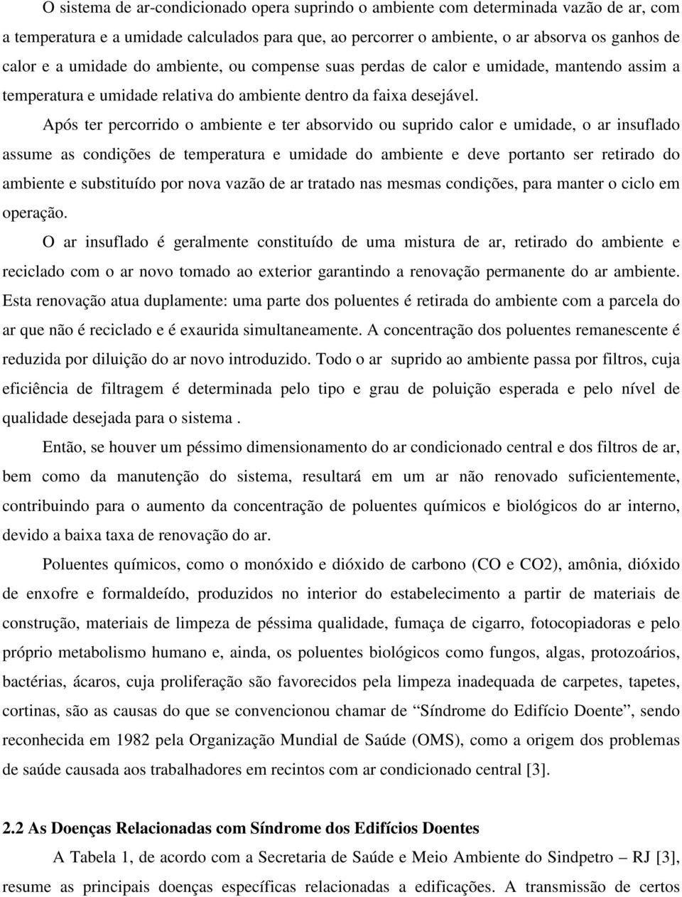 Após ter percorrido o ambiente e ter absorvido ou suprido calor e umidade, o ar insuflado assume as condições de temperatura e umidade do ambiente e deve portanto ser retirado do ambiente e