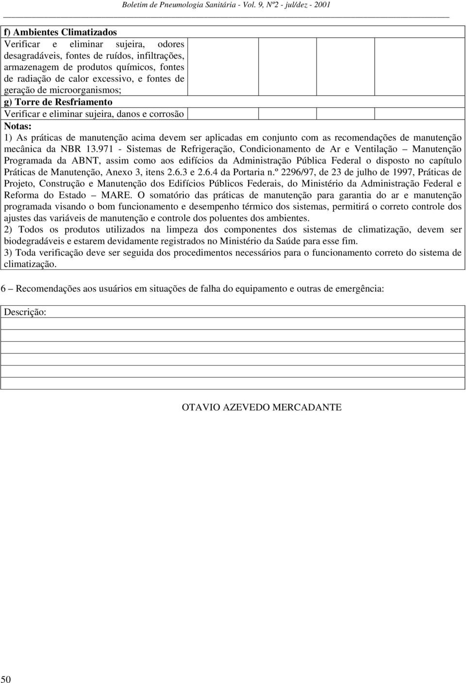 e fontes de geração de microorganismos; g) Torre de Resfriamento Verificar e eliminar sujeira, danos e corrosão otas: 1) As práticas de manutenção acima devem ser aplicadas em conjunto com as