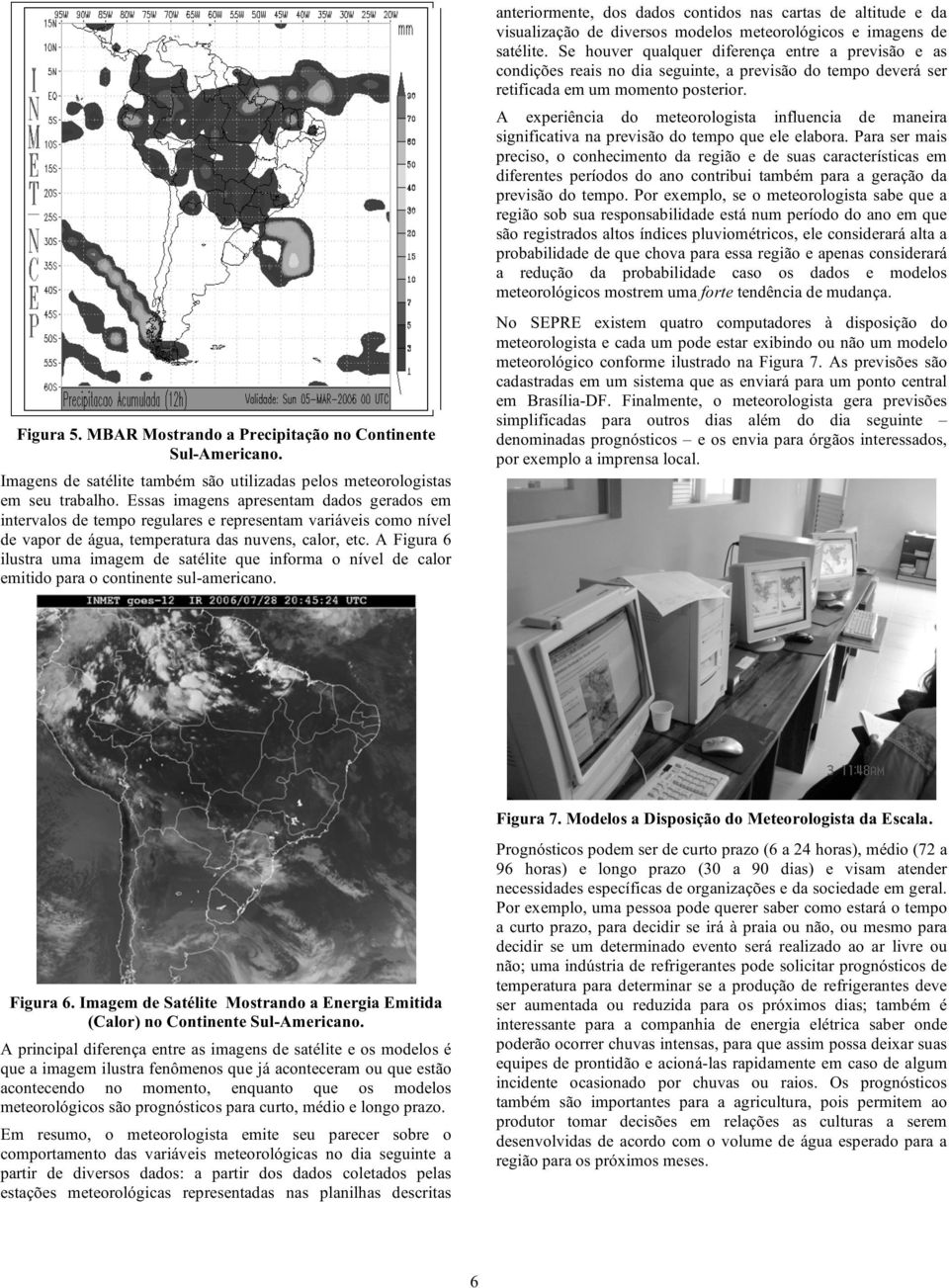 A Figura 6 ilustra uma imagem de satélite que informa o nível de calor emitido para o continente sulamericano.