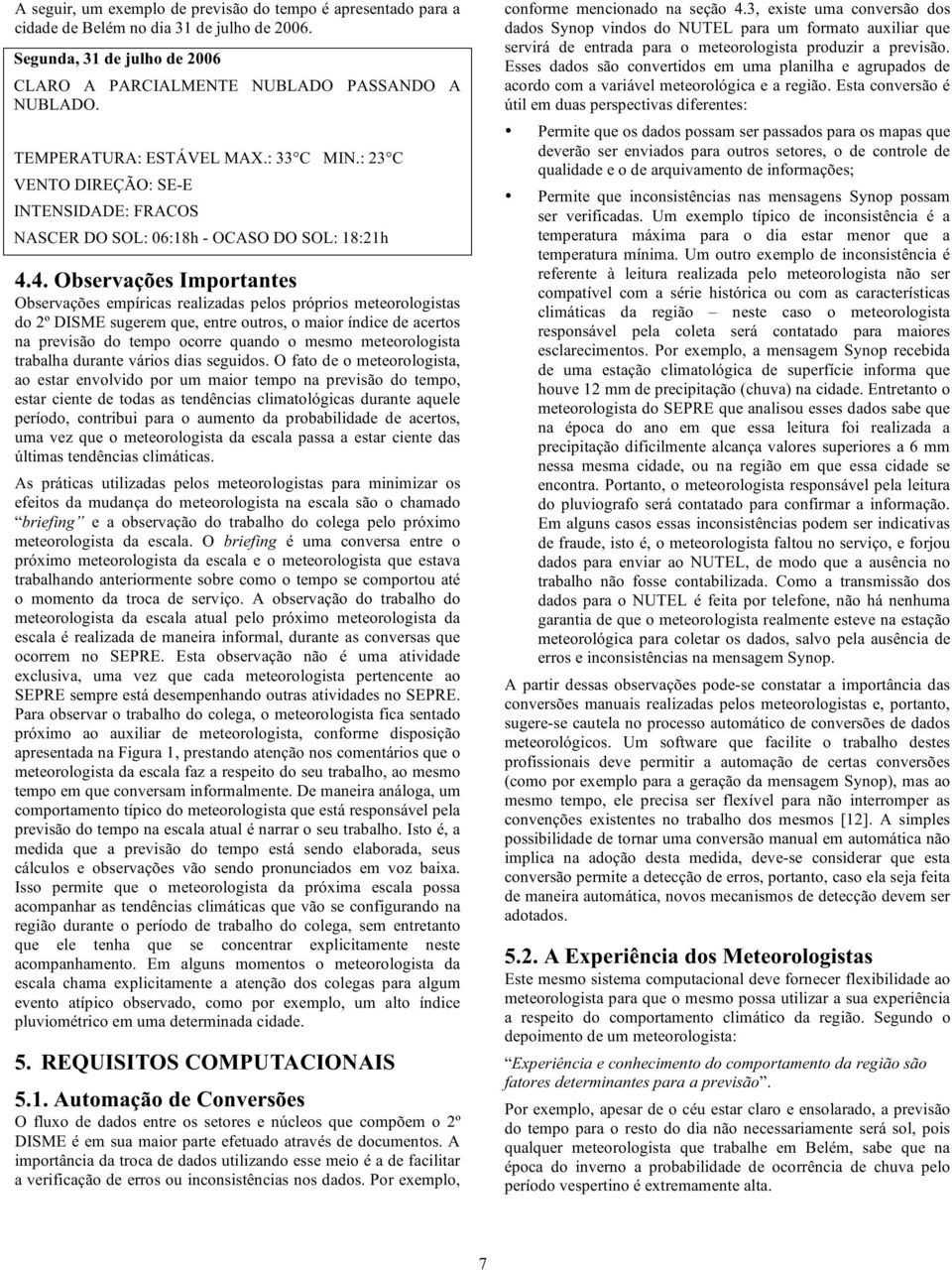 4. Observações Importantes Observações empíricas realizadas pelos próprios meteorologistas do 2º DISME sugerem que, entre outros, o maior índice de acertos na previsão do tempo ocorre quando o mesmo