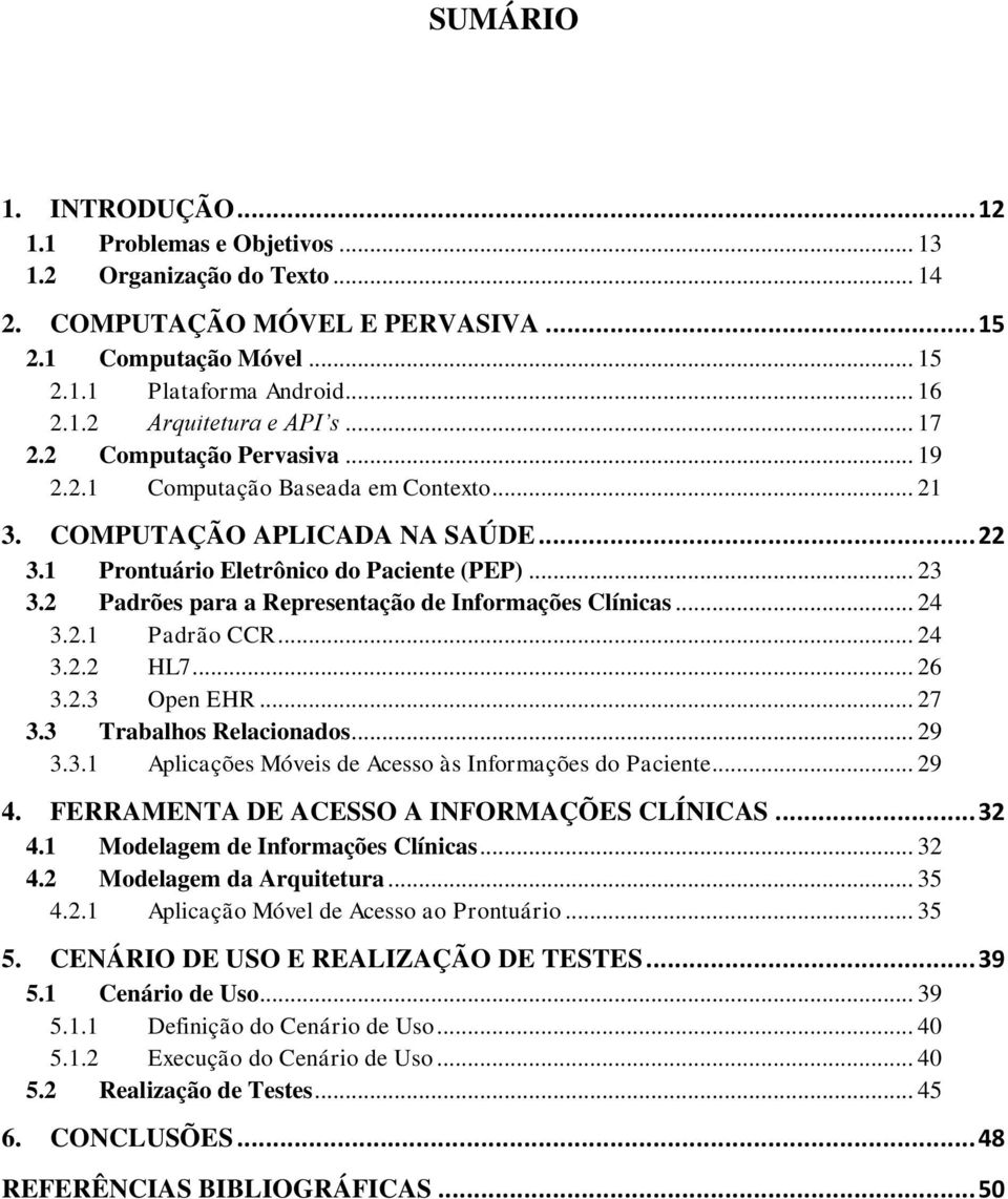 2 Padrões para a Representação de Informações Clínicas... 24 3.2.1 Padrão CCR... 24 3.2.2 HL7... 26 3.2.3 Open EHR... 27 3.3 Trabalhos Relacionados... 29 3.3.1 Aplicações Móveis de Acesso às Informações do Paciente.