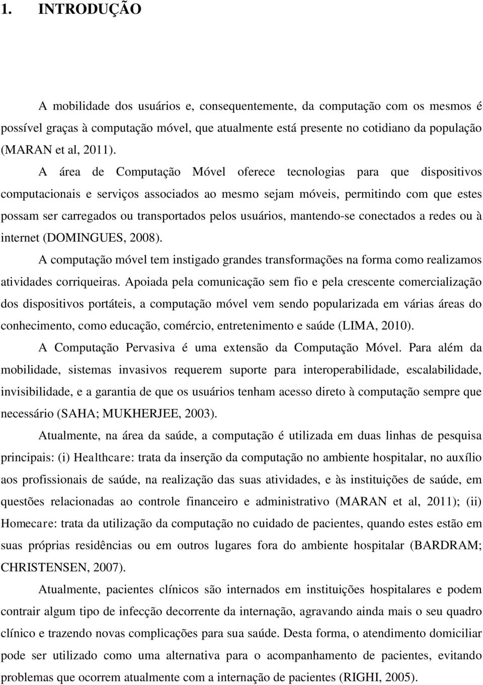 A área de Computação Móvel oferece tecnologias para que dispositivos computacionais e serviços associados ao mesmo sejam móveis, permitindo com que estes possam ser carregados ou transportados pelos