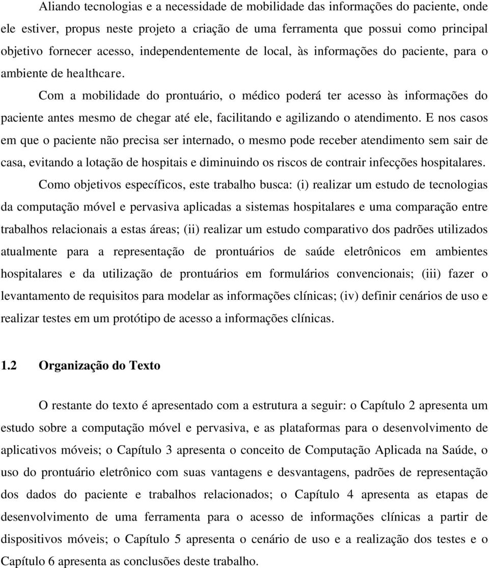 Com a mobilidade do prontuário, o médico poderá ter acesso às informações do paciente antes mesmo de chegar até ele, facilitando e agilizando o atendimento.