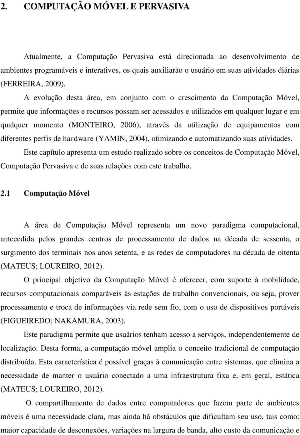 A evolução desta área, em conjunto com o crescimento da Computação Móvel, permite que informações e recursos possam ser acessados e utilizados em qualquer lugar e em qualquer momento (MONTEIRO,