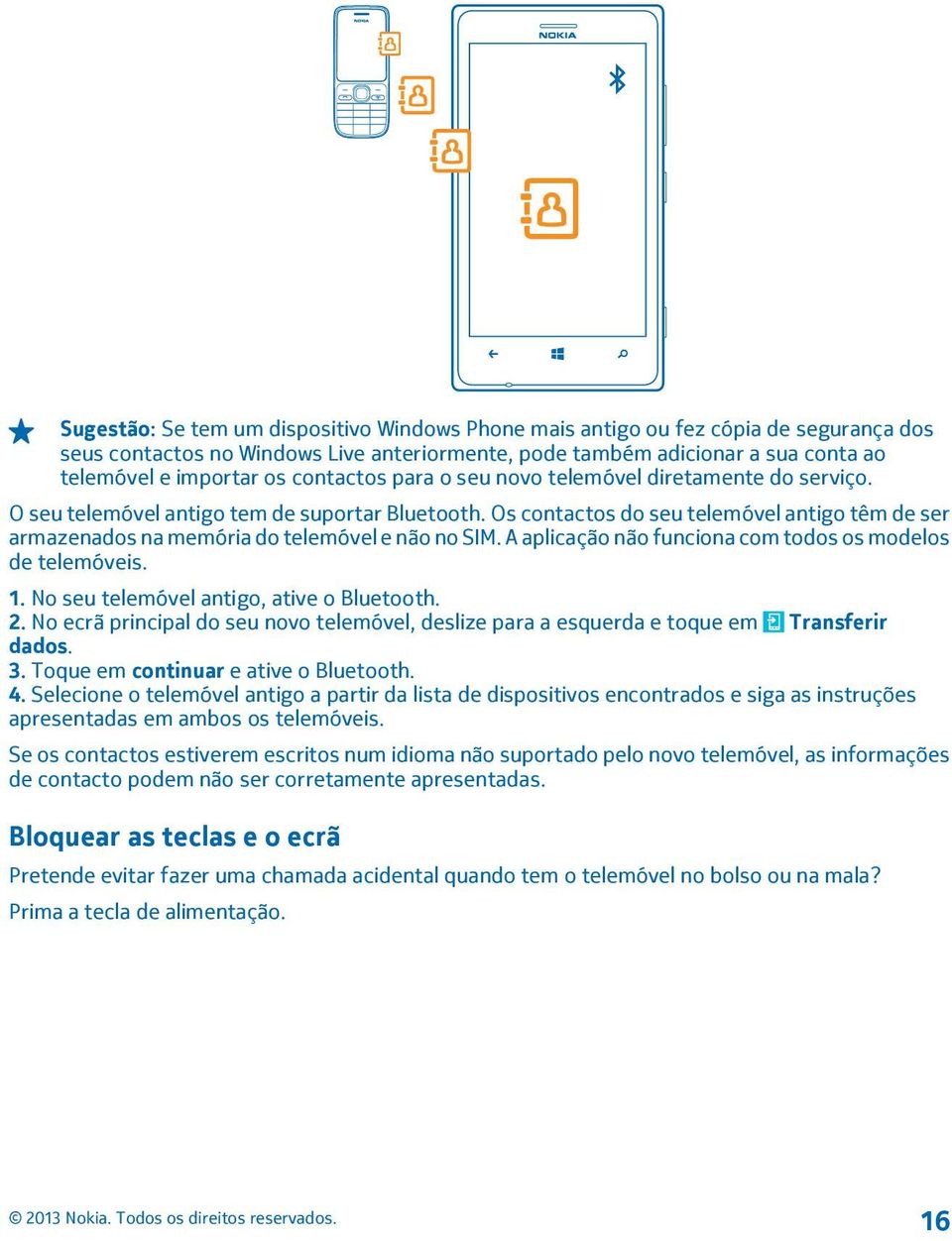 Os contactos do seu telemóvel antigo têm de ser armazenados na memória do telemóvel e não no SIM. A aplicação não funciona com todos os modelos de telemóveis. 1.