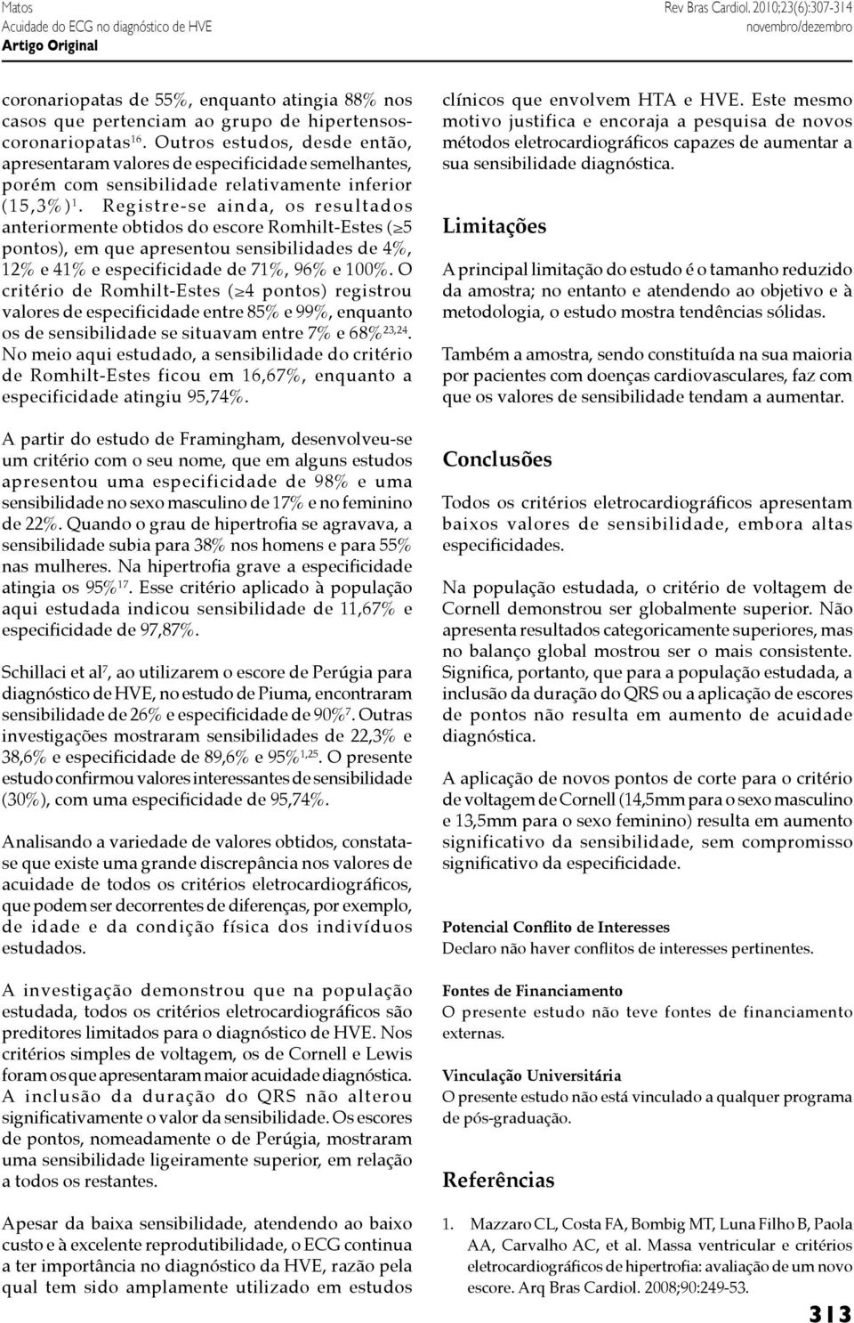 Registre-se ainda, os resultados anteriormente obtidos do escore Romhilt-Estes ( 5 pontos), em que apresentou sensibilidades de 4%, 12% e 41% e especificidade de 71%, 96% e 100%.