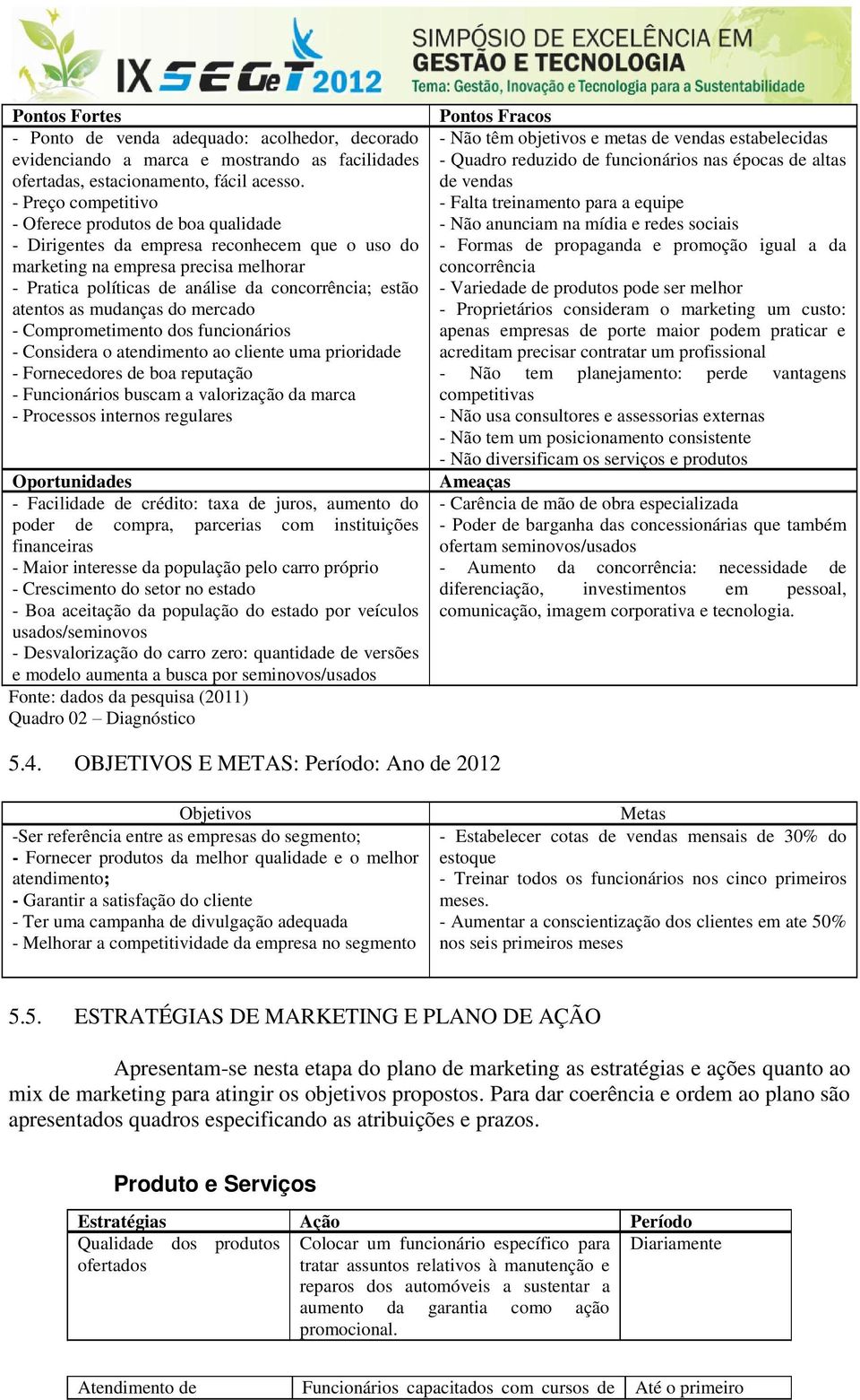 atentos as mudanças do mercado - Comprometimento dos funcionários - Considera o atendimento ao cliente uma prioridade - Fornecedores de boa reputação - Funcionários buscam a valorização da marca -