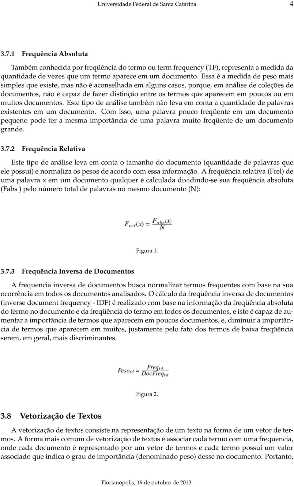 Essa é a medida de peso mais simples que existe, mas não é aconselhada em alguns casos, porque, em análise de coleções de documentos, não é capaz de fazer distinção entre os termos que aparecem em