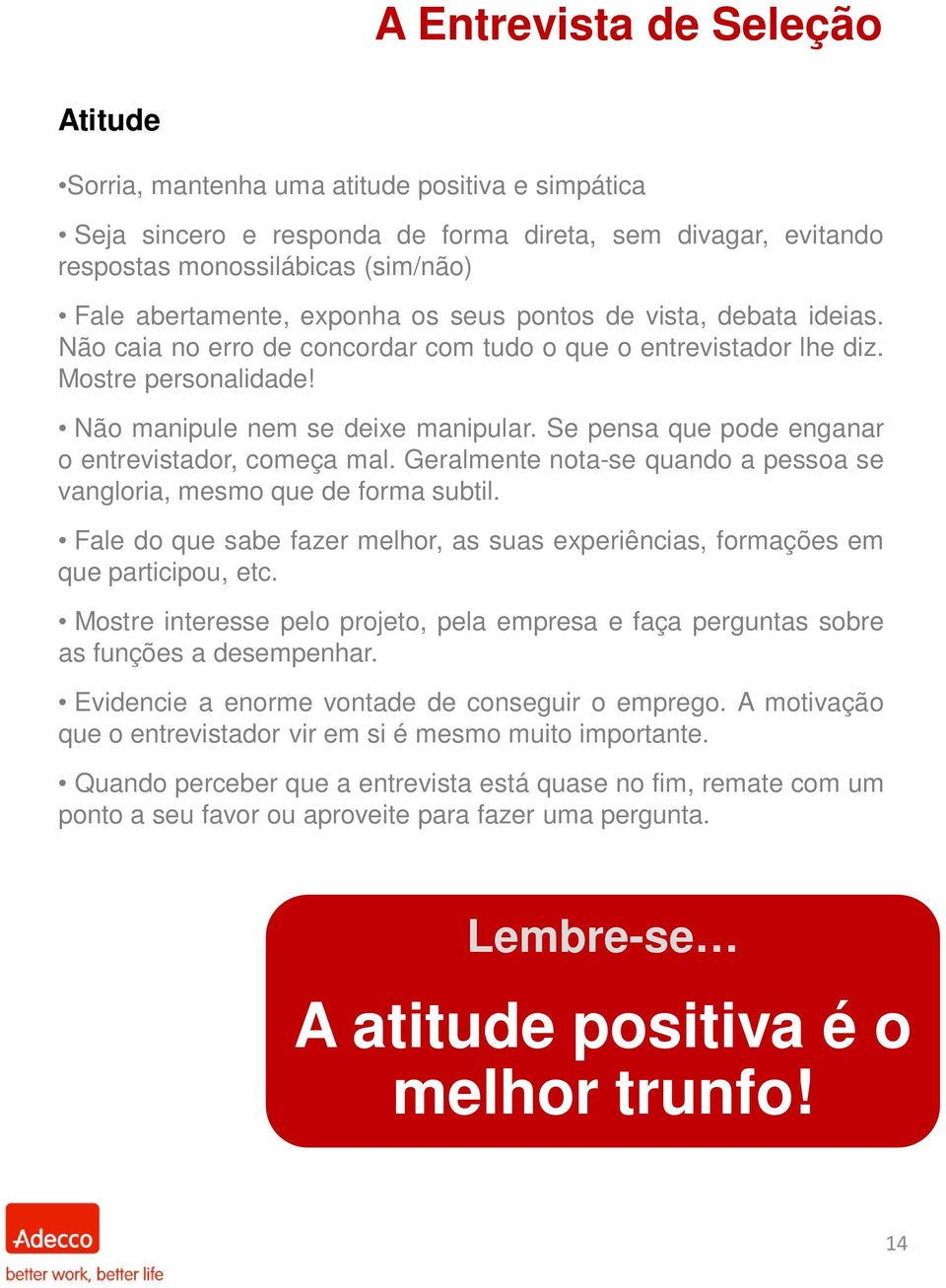 Se pensa que pode enganar o entrevistador, começa mal. Geralmente nota-se quando a pessoa se vangloria, mesmo que de forma subtil.