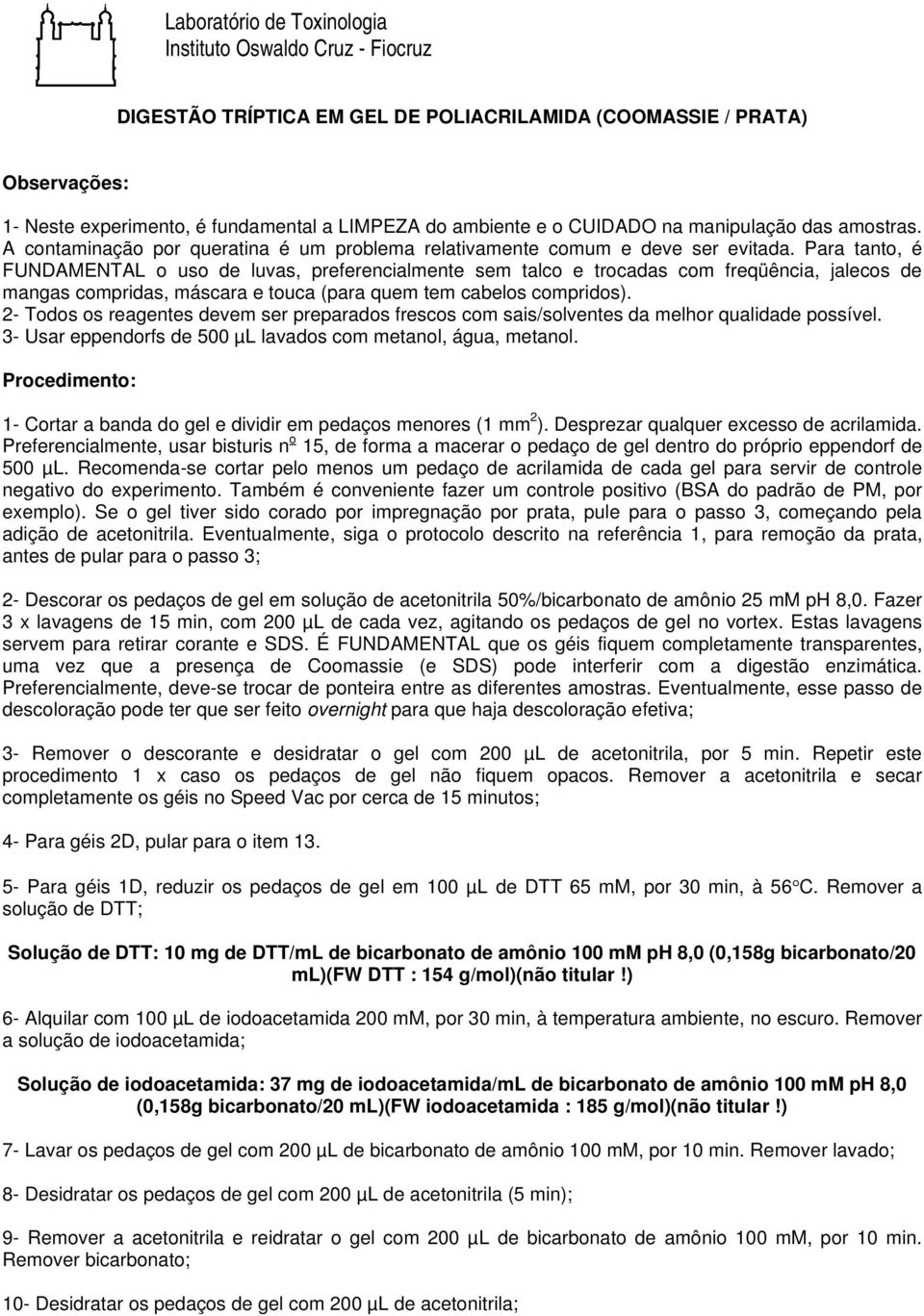 Para tanto, é FUNDAMENTAL o uso de luvas, preferencialmente sem talco e trocadas com freqüência, jalecos de mangas compridas, máscara e touca (para quem tem cabelos compridos).