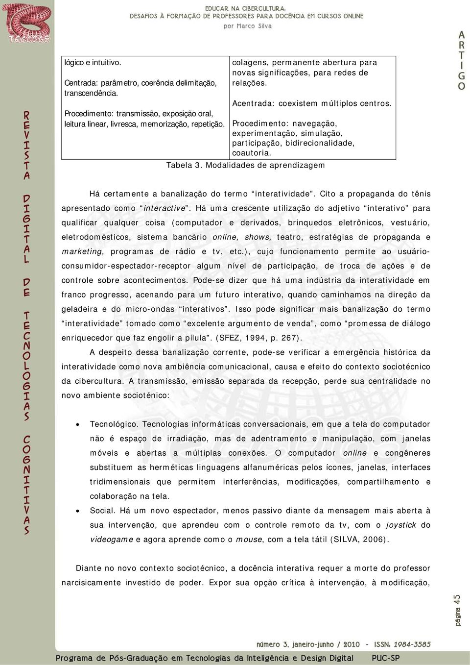 Procedimento: navegação, experimentação, simulação, participação, bidirecionalidade, coautoria. Tabela 3. Modalidades de aprendizagem Há certamente a banalização do termo interatividade.