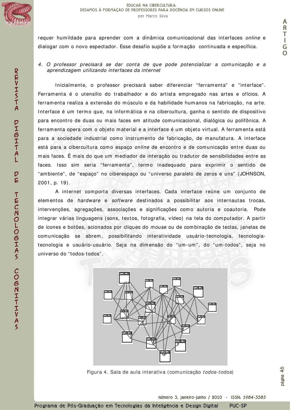 interface. Ferramenta é o utensílio do trabalhador e do artista empregado nas artes e ofícios. A ferramenta realiza a extensão do músculo e da habilidade humanos na fabricação, na arte.