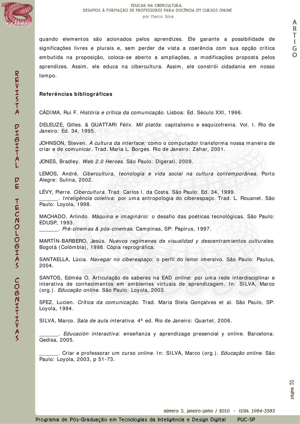 pelos aprendizes. Assim, ele educa na cibercultura. Assim, ele constrói cidadania em nosso tempo. Referências bibliográficas CÁDIMA, Rui F. História e crítica da comunicação. Lisboa: Ed.