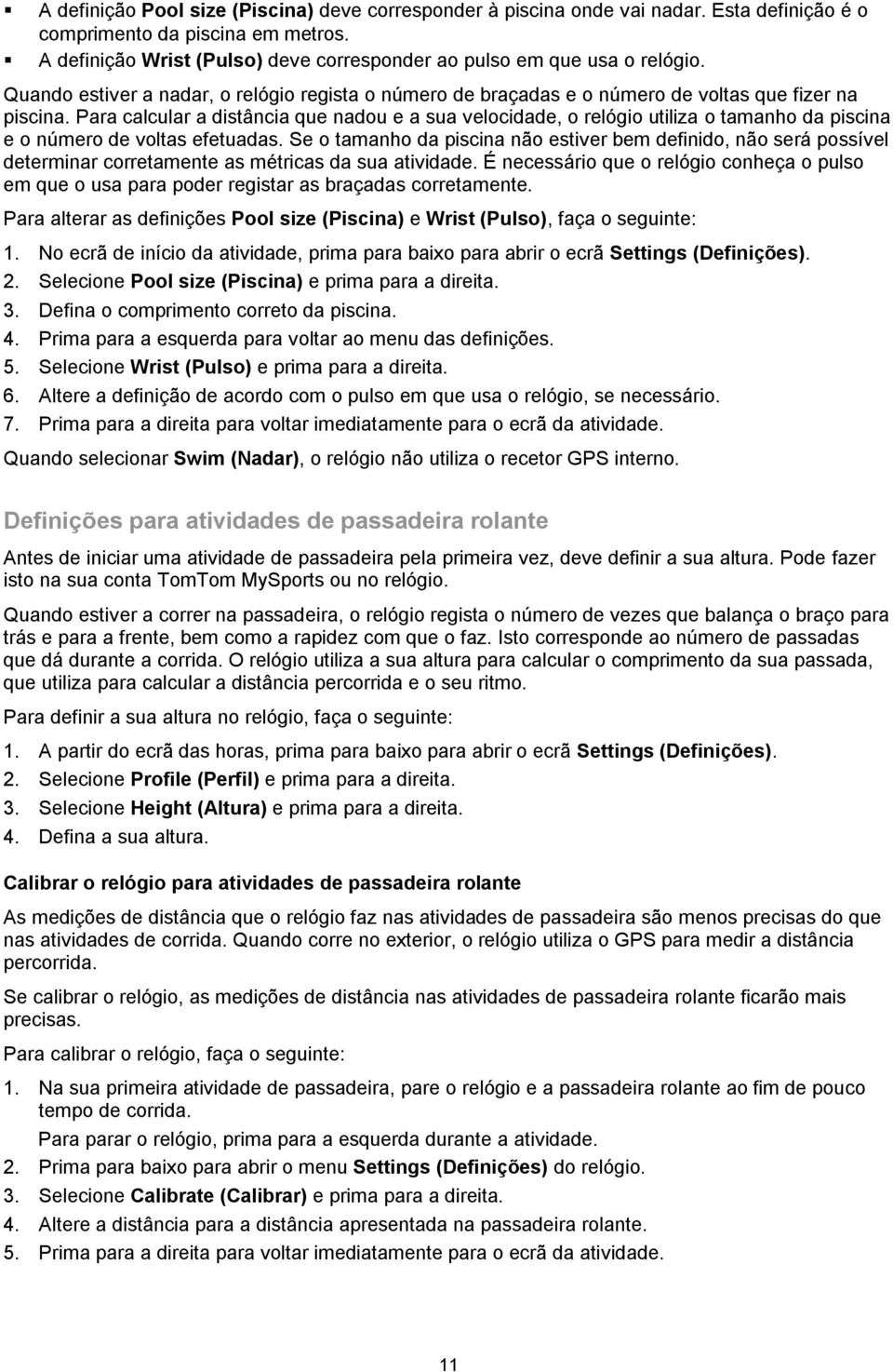 Para calcular a distância que nadou e a sua velocidade, o relógio utiliza o tamanho da piscina e o número de voltas efetuadas.