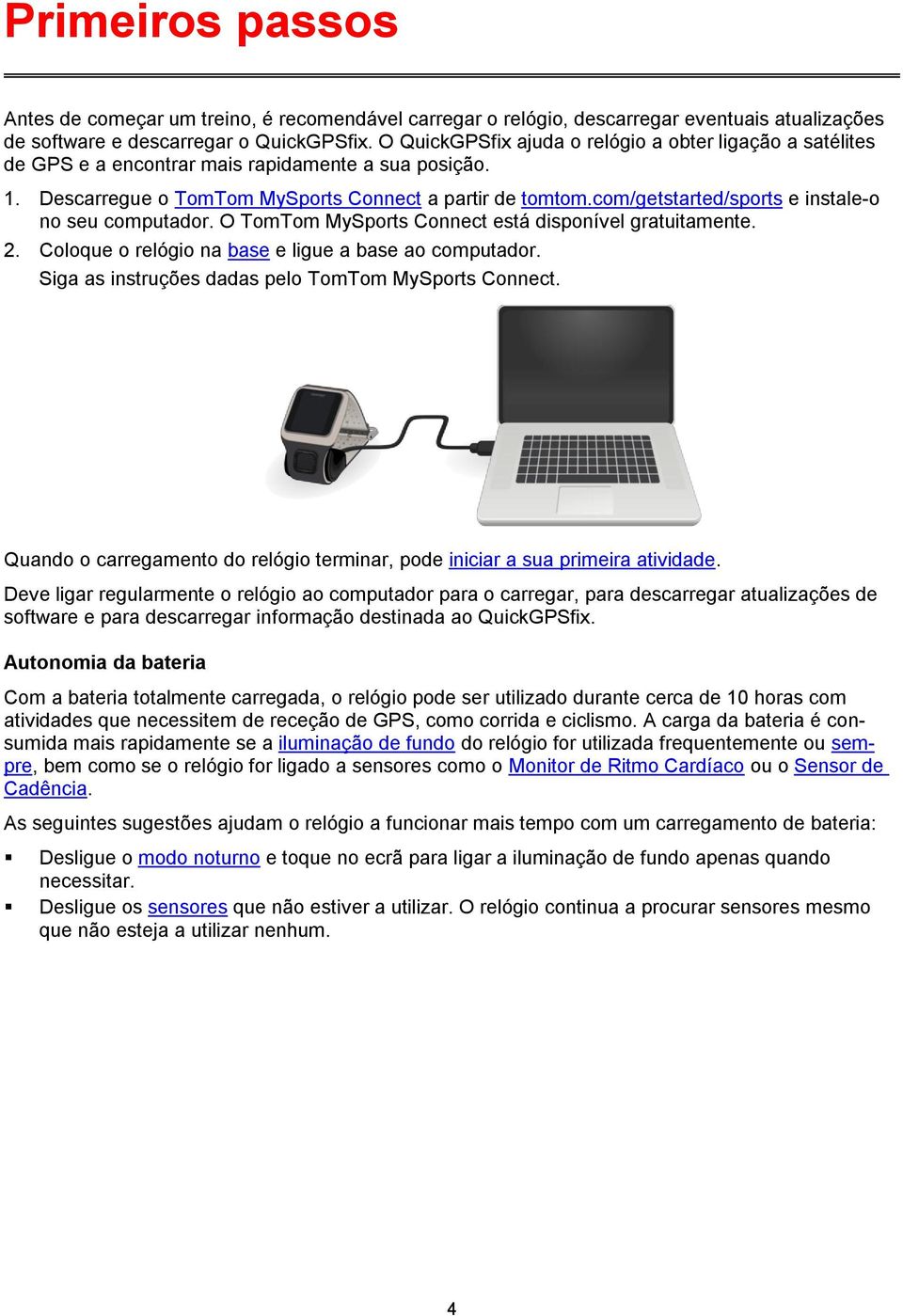 com/getstarted/sports e instale-o no seu computador. O TomTom MySports Connect está disponível gratuitamente. 2. Coloque o relógio na base e ligue a base ao computador.