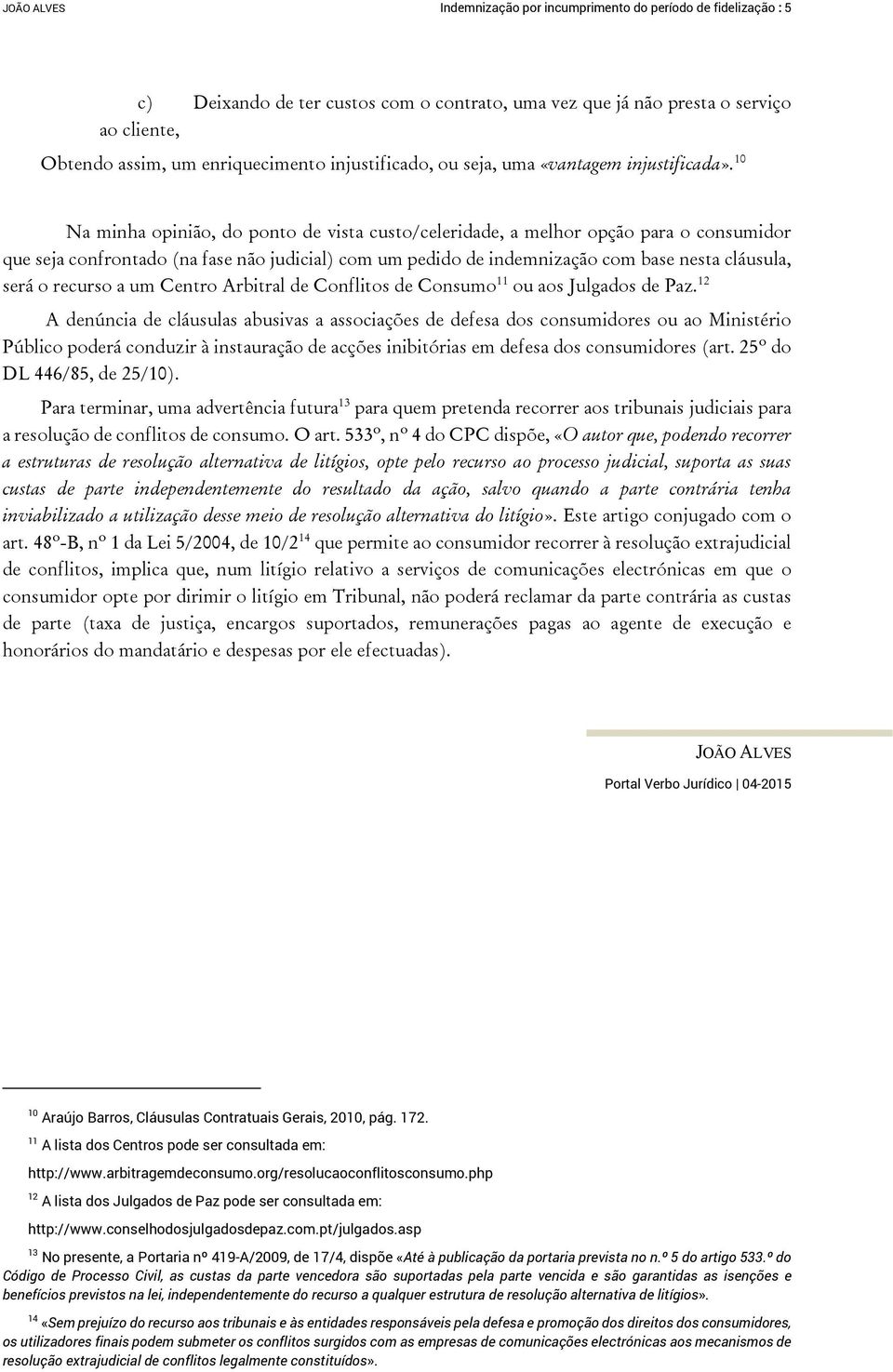 10 Na minha opinião, do ponto de vista custo/celeridade, a melhor opção para o consumidor que seja confrontado (na fase não judicial) com um pedido de indemnização com base nesta cláusula, será o