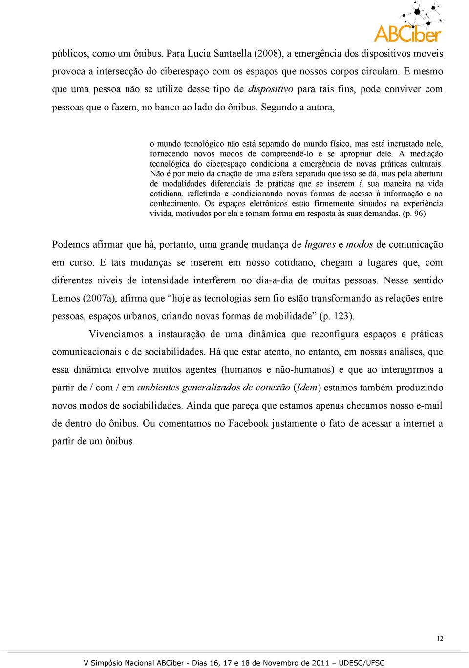 Segundo a autora, o mundo tecnológico não está separado do mundo físico, mas está incrustado nele, fornecendo novos modos de compreendê-lo e se apropriar dele.