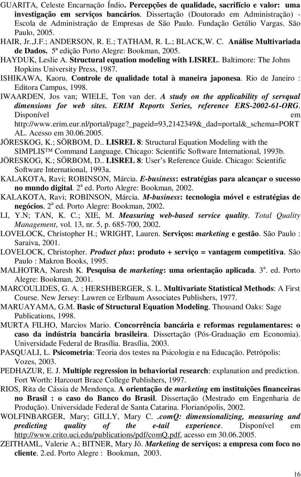 Análise Multivariada de Dados. 5ª edição Porto Alegre: Bookman, 2005. HAYDUK, Leslie A. Structural equation modeling with LISREL. Baltimore: The Johns Hopkins University Press, 1987. ISHIKAWA, Kaoru.