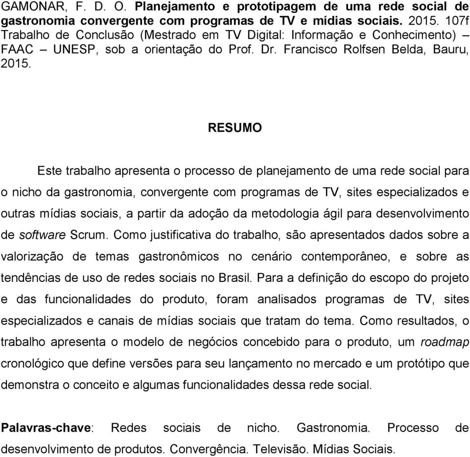 RESUMO Este trabalho apresenta o processo de planejamento de uma rede social para o nicho da gastronomia, convergente com programas de TV, sites especializados e outras mídias sociais, a partir da