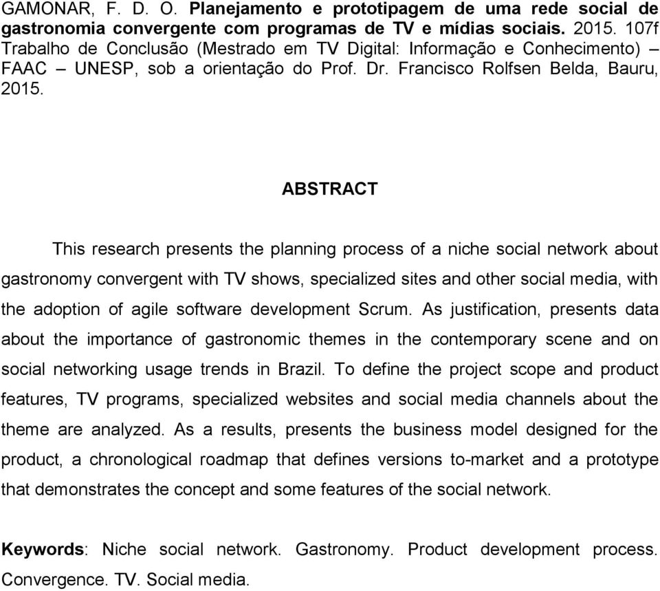 ABSTRACT This research presents the planning process of a niche social network about gastronomy convergent with TV shows, specialized sites and other social media, with the adoption of agile software