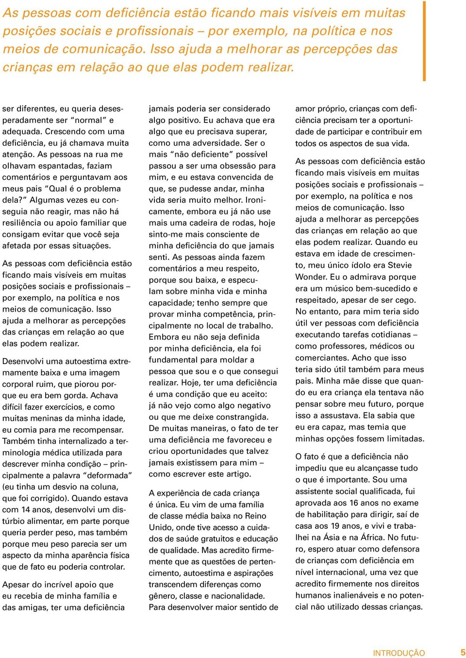 Crescendo com uma deficiência, eu já chamava muita atenção. As pessoas na rua me olhavam espantadas, faziam comentários e perguntavam aos meus pais Qual é o problema dela?