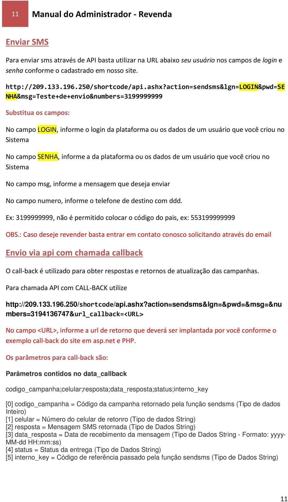 action=sendsms&lgn=login&pwd=se NHA&msg=Teste+de+envio&numbers=3199999999 Substitua os campos: No campo LOGIN, informe o login da plataforma ou os dados de um usuário que você criou no Sistema No