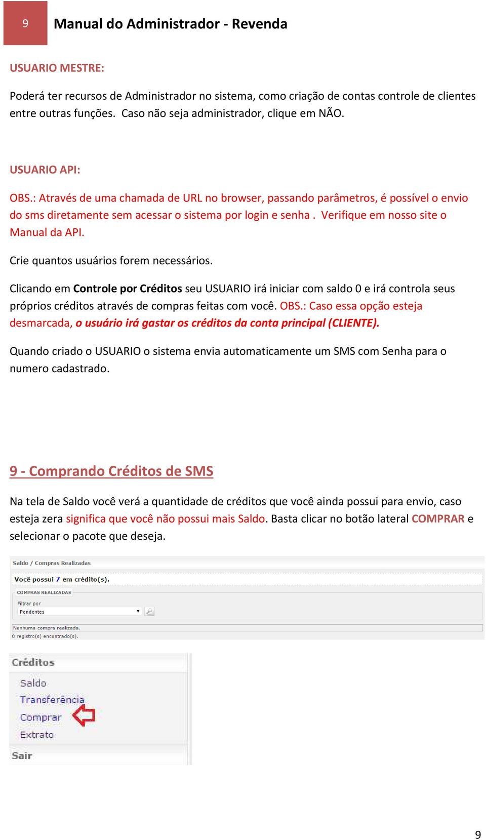 : Através de uma chamada de URL no browser, passando parâmetros, é possível o envio do sms diretamente sem acessar o sistema por login e senha. Verifique em nosso site o Manual da API.