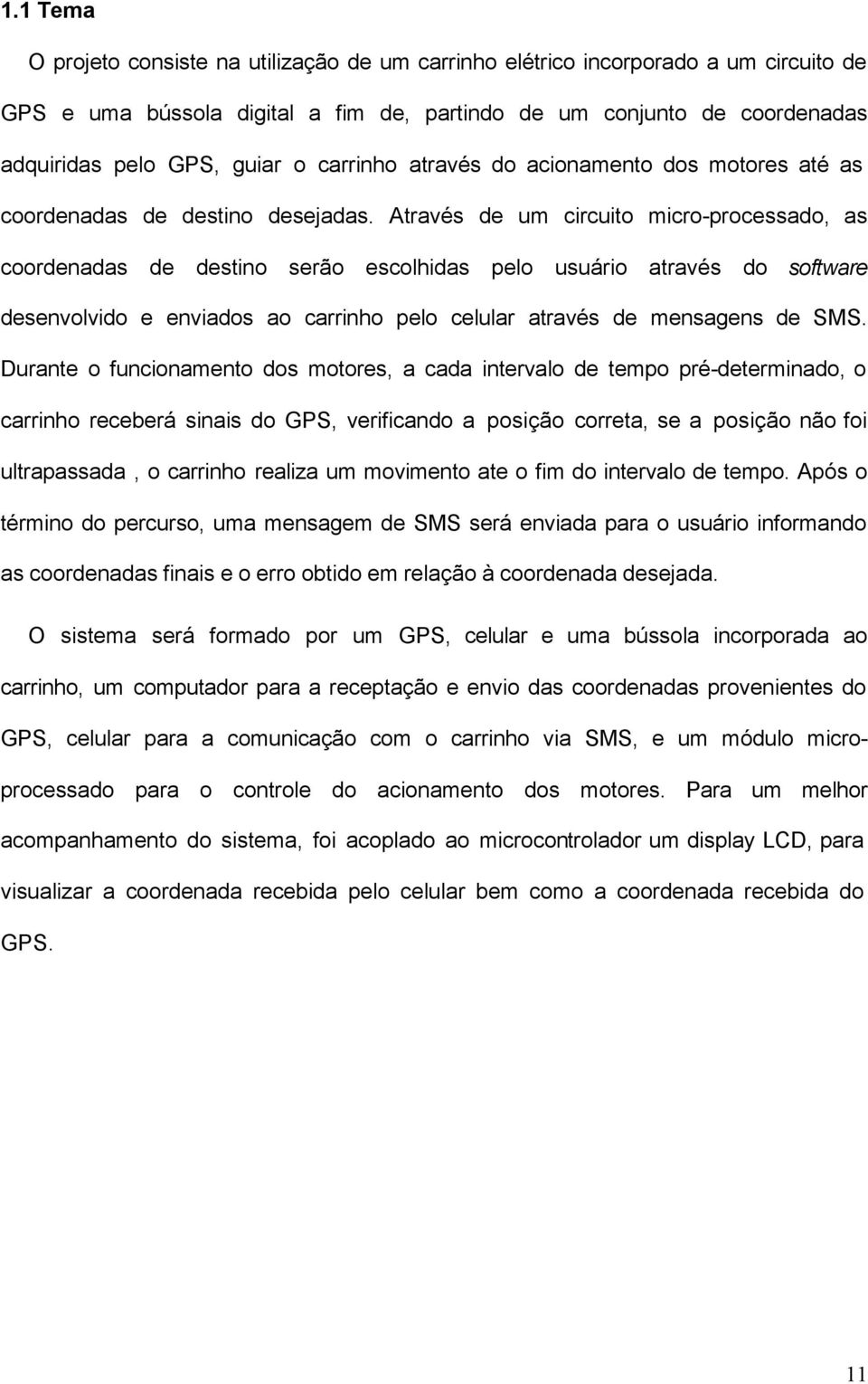 Através de um circuito micro-processado, as coordenadas de destino serão escolhidas pelo usuário através do software desenvolvido e enviados ao carrinho pelo celular através de mensagens de SMS.