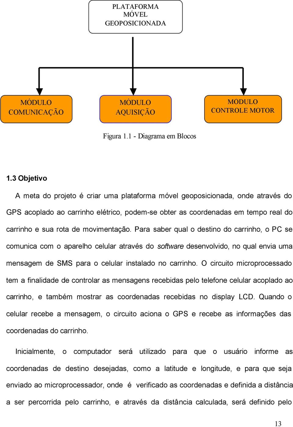 movimentação. Para saber qual o destino do carrinho, o PC se comunica com o aparelho celular através do software desenvolvido, no qual envia uma mensagem de SMS para o celular instalado no carrinho.