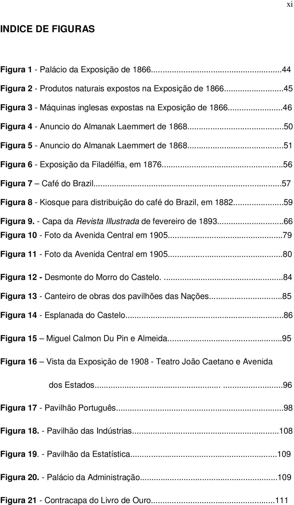 ..57 Figura 8 - Kiosque para distribuição do café do Brazil, em 1882...59 Figura 9. - Capa da Revista Illustrada de fevereiro de 1893...66 Figura 10 - Foto da Avenida Central em 1905.