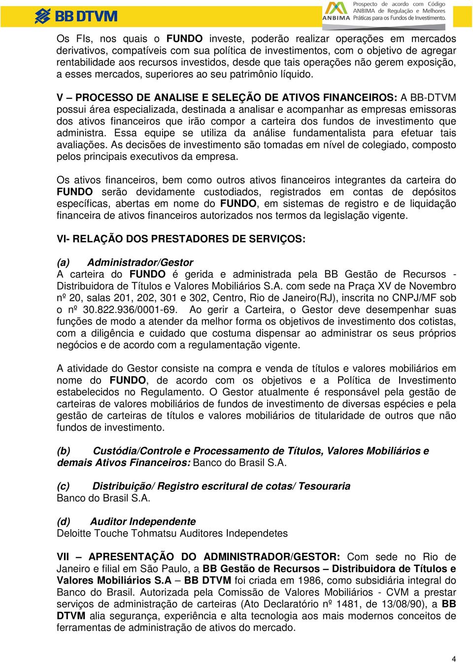 V PROCESSO DE ANALISE E SELEÇÃO DE ATIVOS FINANCEIROS: A BB-DTVM possui área especializada, destinada a analisar e acompanhar as empresas emissoras dos ativos financeiros que irão compor a carteira