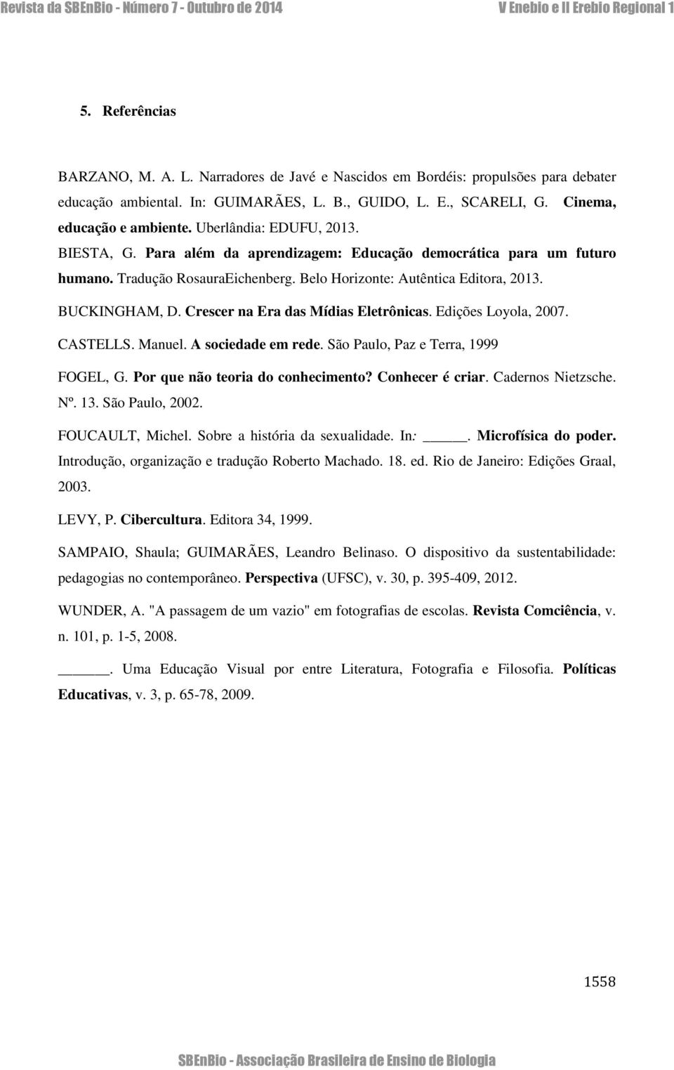 Crescer na Era das Mídias Eletrônicas. Edições Loyola, 2007. CASTELLS. Manuel. A sociedade em rede. São Paulo, Paz e Terra, 1999 FOGEL, G. Por que não teoria do conhecimento? Conhecer é criar.