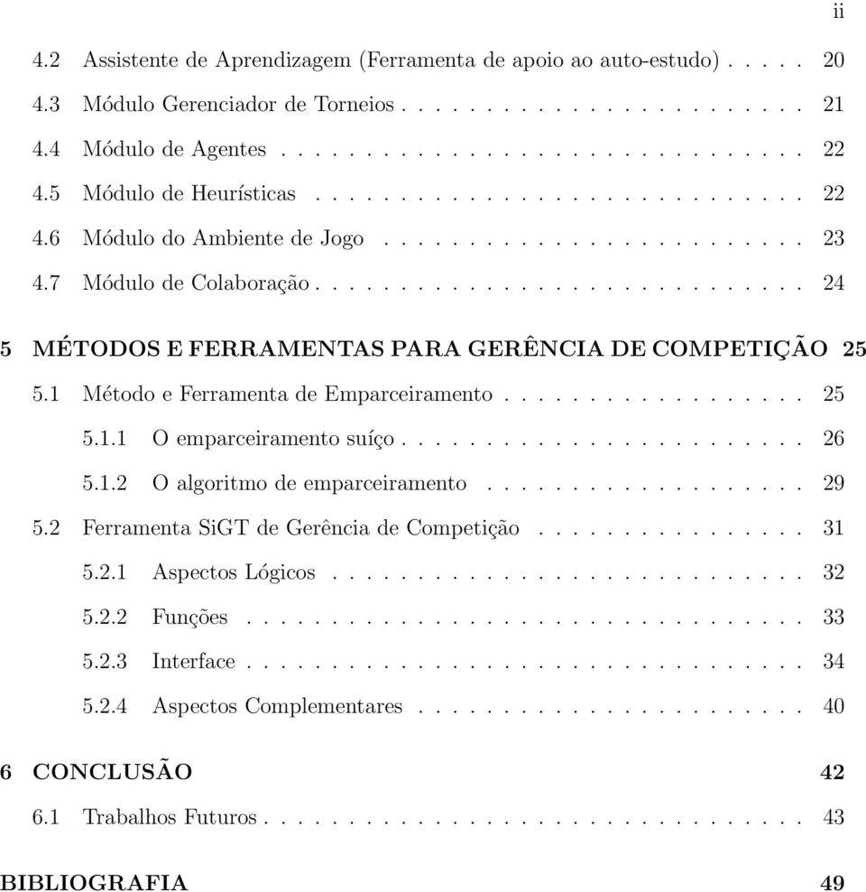 ............................ 24 5 MÉTODOS E FERRAMENTAS PARA GERÊNCIA DE COMPETIÇÃO 25 5.1 Método e Ferramenta de Emparceiramento.................. 25 5.1.1 O emparceiramento suíço........................ 26 5.