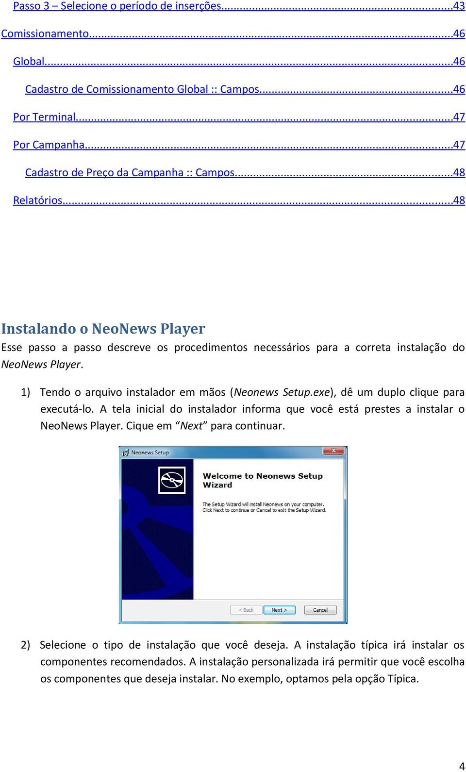 1) Tendo o arquivo instalador em mãos (Neonews Setup.exe), dê um duplo clique para executá-lo. A tela inicial do instalador informa que você está prestes a instalar o NeoNews Player.