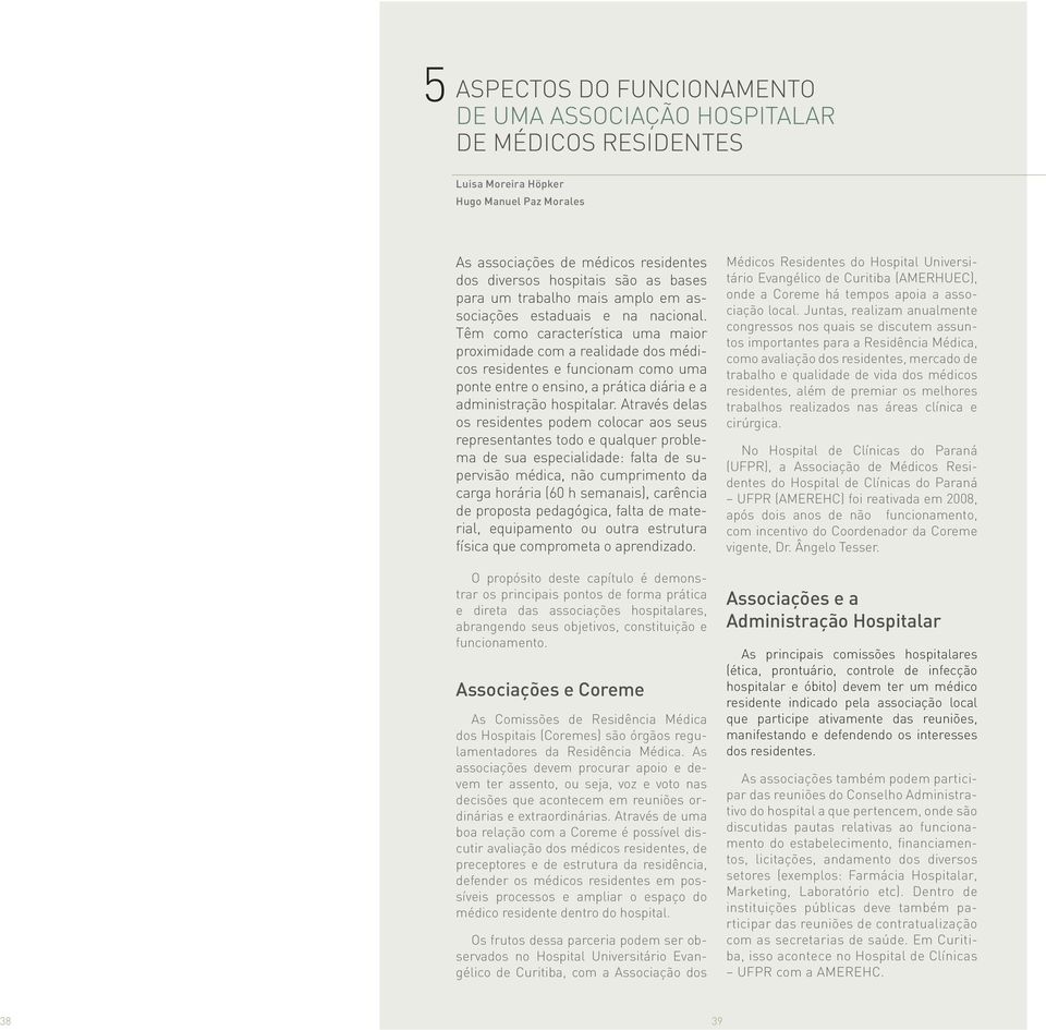 Têm como característica uma maior proximidade com a realidade dos médicos residentes e funcionam como uma ponte entre o ensino, a prática diária e a administração hospitalar.