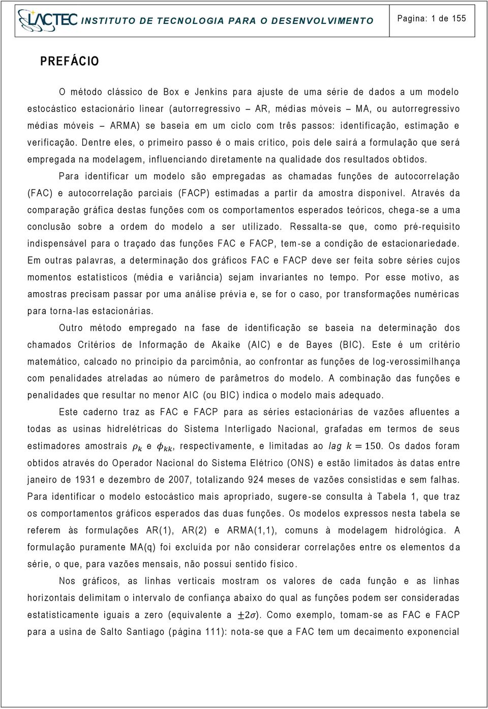 Dentr e eles, o primeiro passo é o mais crítico, pois dele sai rá a formulação que será empregada na model age m, influenciando di retam ente na qualidade dos resultados ob tidos.