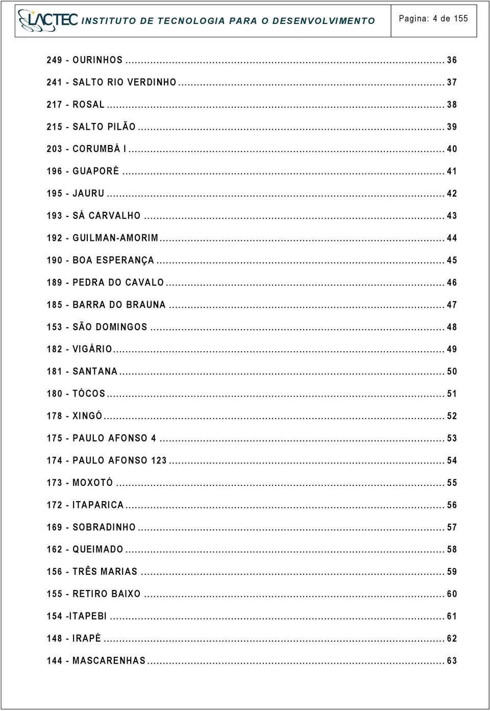 .. 47 53 - SÃO DOMI NGOS... 48 82 - VIGÁRIO... 49 8 - SANT ANA... 5 8 - TÓCOS... 5 78 - XI NGÓ... 52 75 - PAULO AFO NSO 4... 53 74 - PAULO AFO NSO 23... 54 73 - MO XOTÓ.