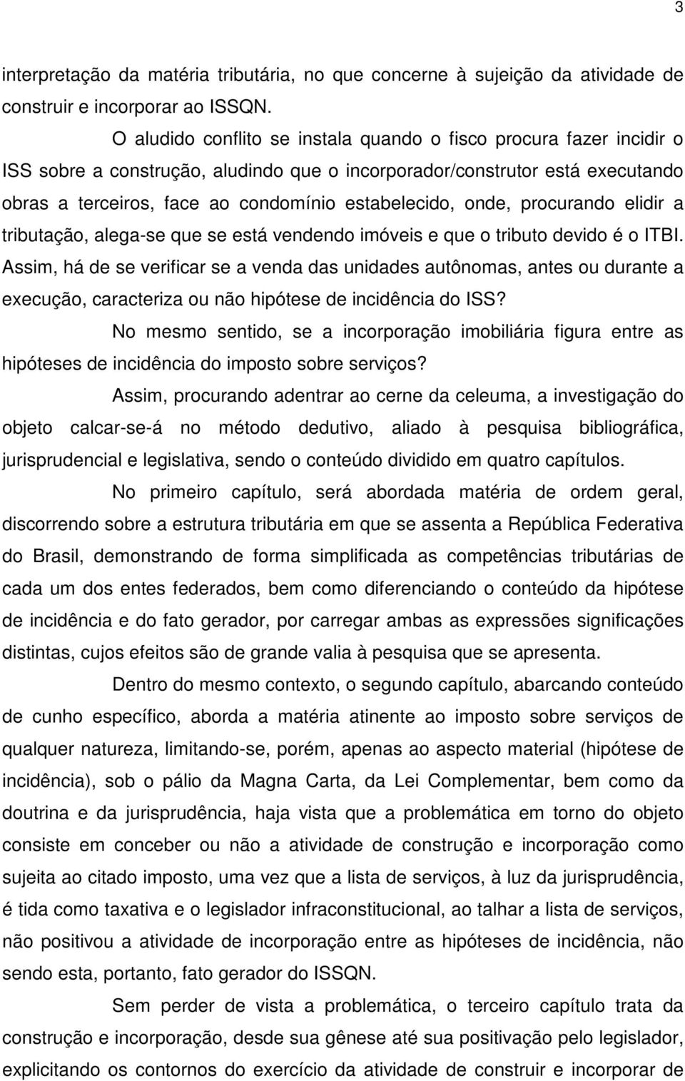 onde, procurando elidir a tributação, alega-se que se está vendendo imóveis e que o tributo devido é o ITBI.