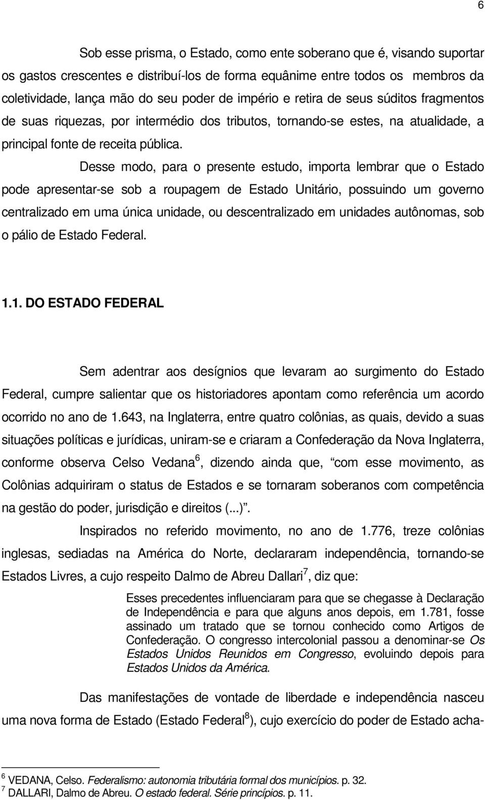 Desse modo, para o presente estudo, importa lembrar que o Estado pode apresentar-se sob a roupagem de Estado Unitário, possuindo um governo centralizado em uma única unidade, ou descentralizado em