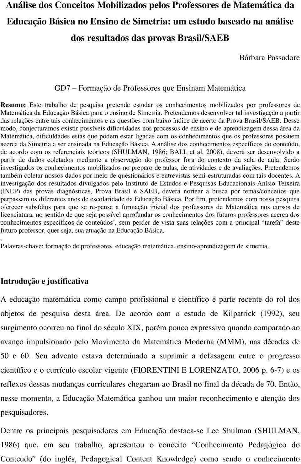 Simetria. Pretendemos desenvolver tal investigação a partir das relações entre tais conhecimentos e as questões com baixo índice de acerto da Prova Brasil/SAEB.