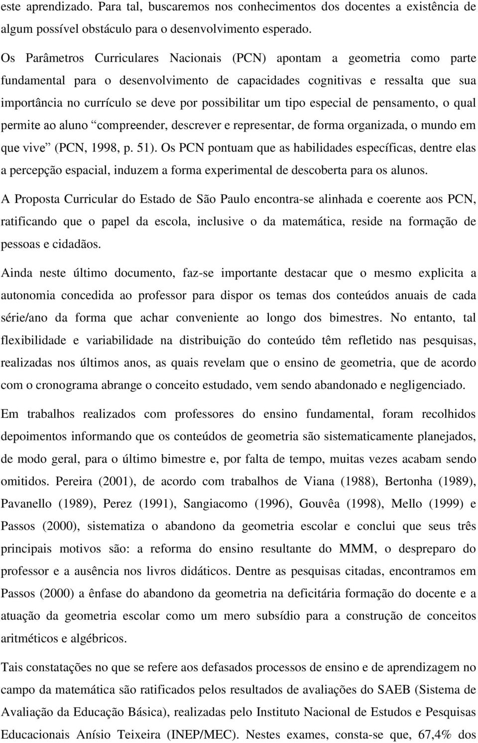 possibilitar um tipo especial de pensamento, o qual permite ao aluno compreender, descrever e representar, de forma organizada, o mundo em que vive (PCN, 1998, p. 51).