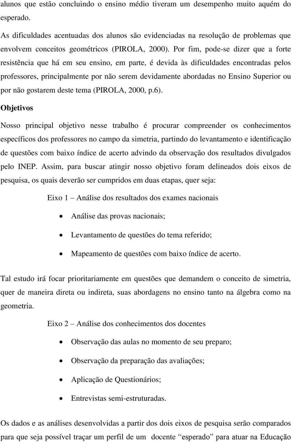 Por fim, pode-se dizer que a forte resistência que há em seu ensino, em parte, é devida às dificuldades encontradas pelos professores, principalmente por não serem devidamente abordadas no Ensino