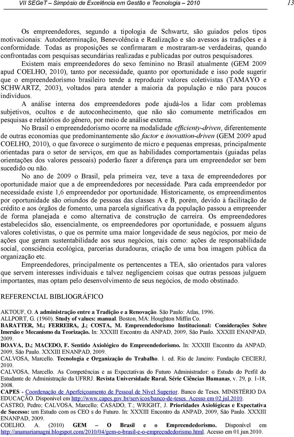 Todas as proposições se confirmaram e mostraram-se verdadeiras, quando confrontadas com pesquisas secundárias realizadas e publicadas por outros pesquisadores.