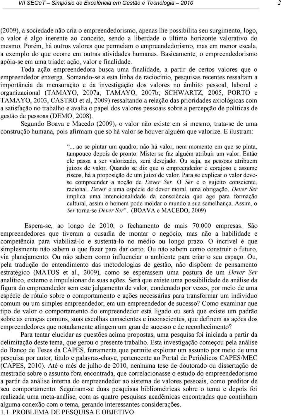 Basicamente, o empreendedorismo apóia-se em uma tríade: ação, valor e finalidade. Toda ação empreendedora busca uma finalidade, a partir de certos valores que o empreendedor enxerga.