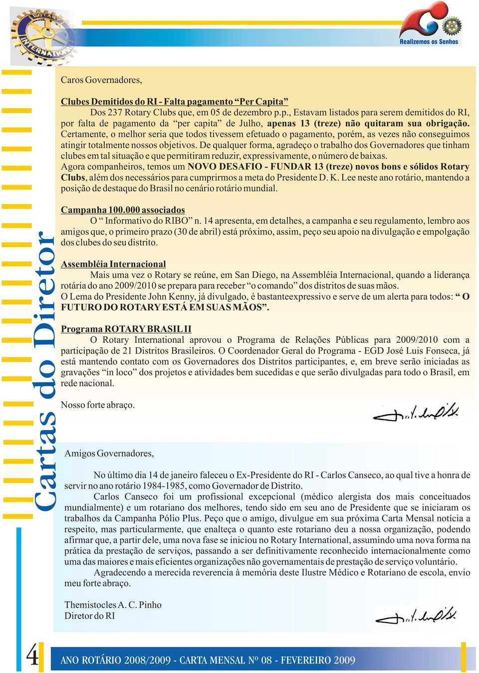 De qualquer forma, agradeço o trabalho dos Governadores que tinham clubes em tal situação e que permitiram reduzir, expressivamente, o número de baixas.