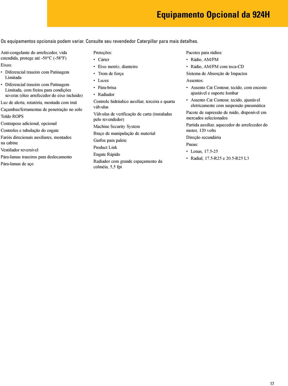 severas (óleo arrefecedor do eixo incluído) Luz de alerta, rotatória, montada com ímã Caçambas/ferramentas de penetração no solo Toldo ROPS Contrapeso adicional, opcional Controles e tubulação do