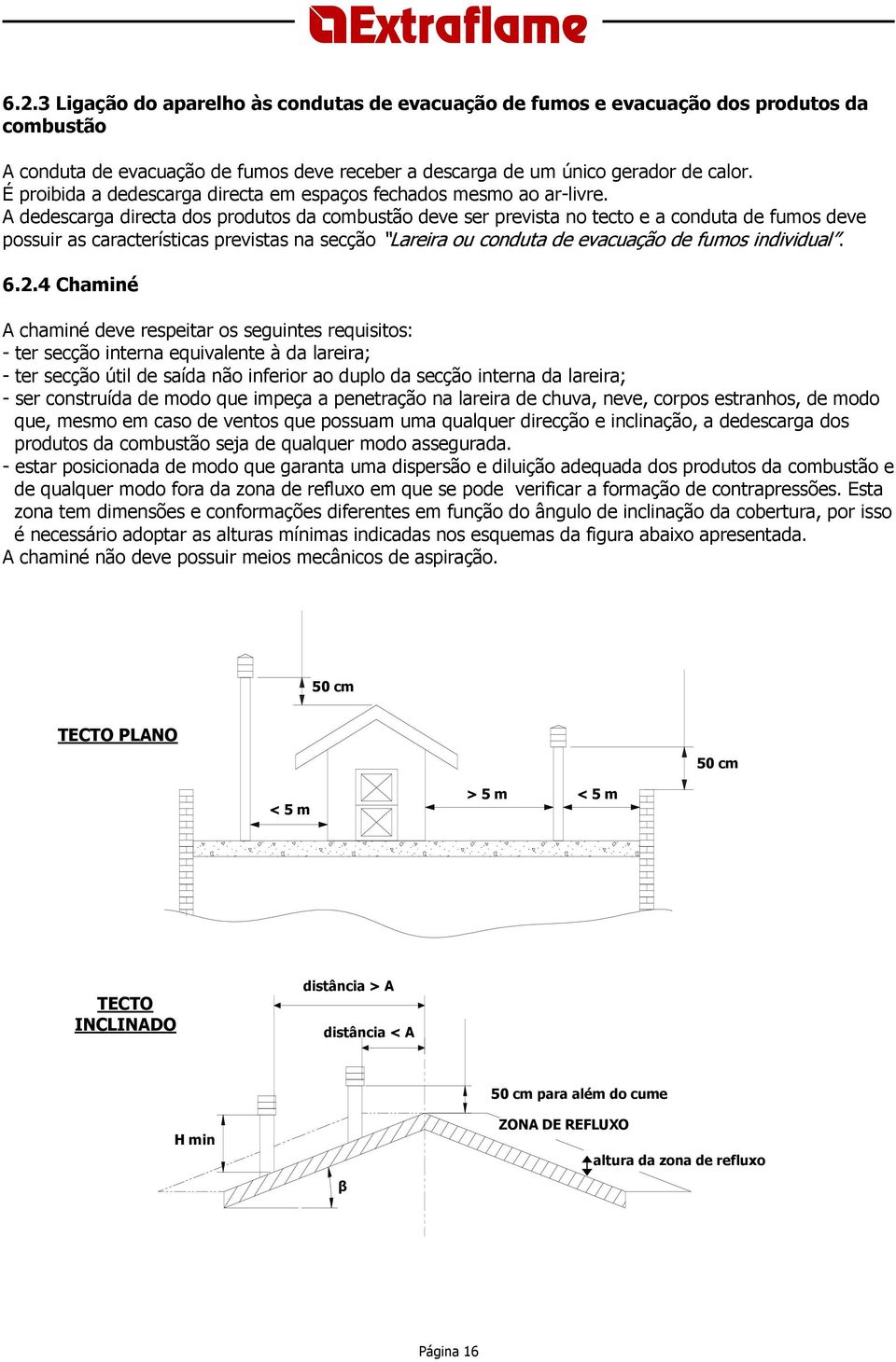 A dedescarga directa dos produtos da combustão deve ser prevista no tecto e a conduta de fumos deve possuir as características previstas na secção Lareira ou conduta de evacuação de fumos individual.