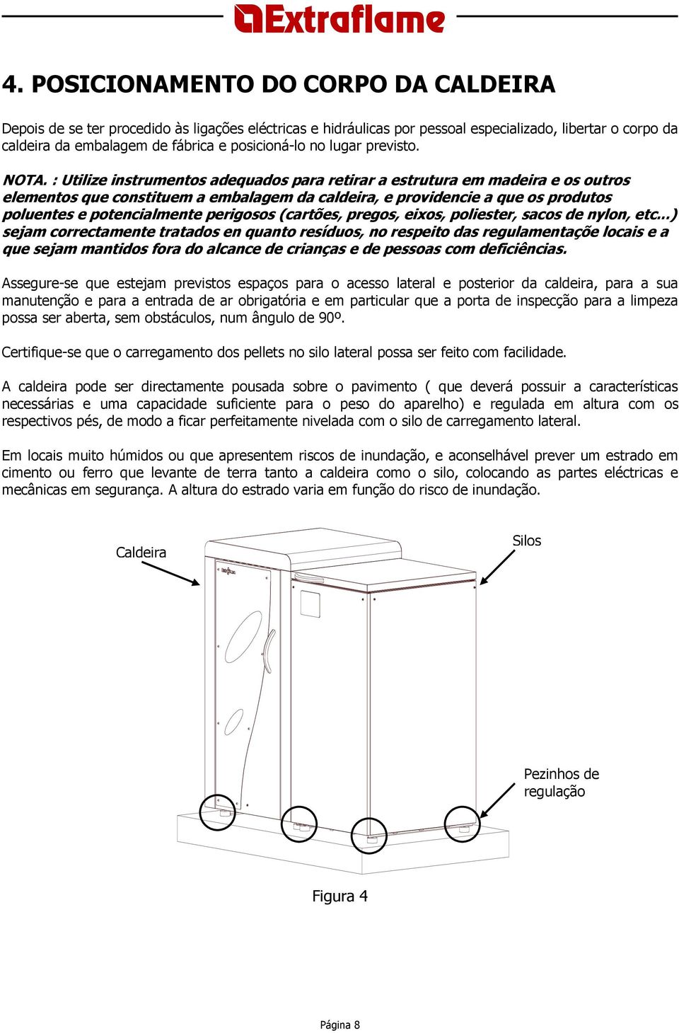 : Utilize instrumentos adequados para retirar a estrutura em madeira e os outros elementos que constituem a embalagem da caldeira, e providencie a que os produtos poluentes e potencialmente perigosos