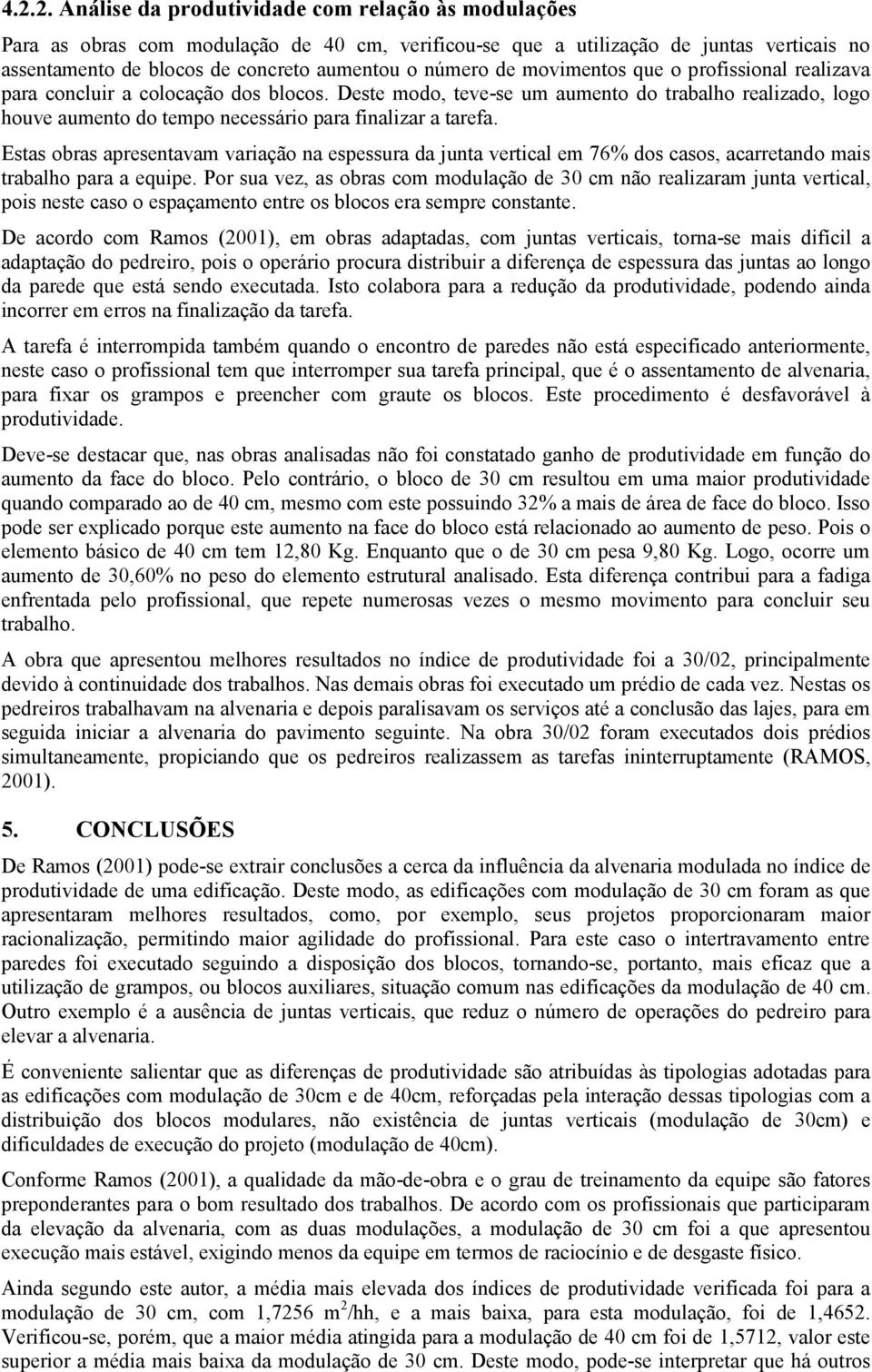 Deste modo, teve-se um aumento do trabalho realizado, logo houve aumento do tempo necessário para finalizar a tarefa.